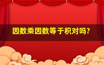 因数乘因数等于积对吗?