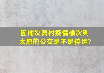 因榆次高村疫情榆次到太原的公交是不是停运?