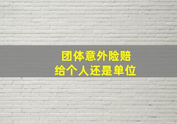 团体意外险赔给个人还是单位