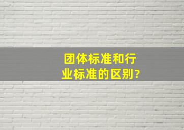 团体标准和行业标准的区别?