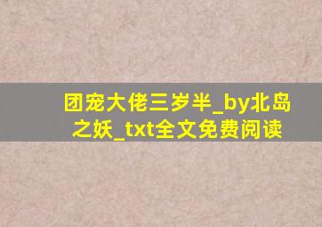 团宠大佬三岁半_by北岛之妖_txt全文免费阅读