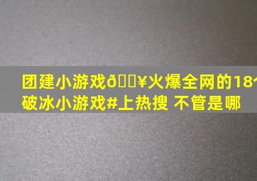 团建小游戏🔥火爆全网的18个破冰小游戏。#上热搜 不管是哪 