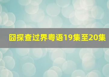 囧探查过界粤语19集至20集