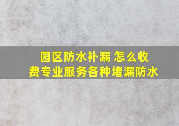 园区防水补漏 怎么收费,专业服务各种堵漏防水