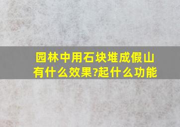 园林中用石块堆成假山有什么效果?起什么功能