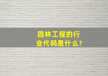 园林工程的行业代码是什么?