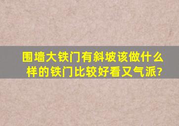 围墙大铁门有斜坡该做什么样的铁门比较好看又气派?