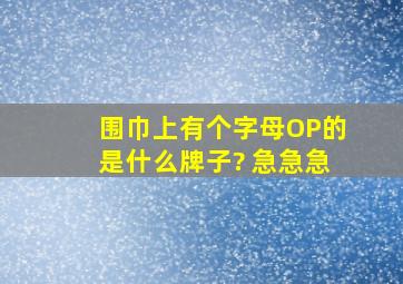 围巾上有个字母OP的是什么牌子? 急急急