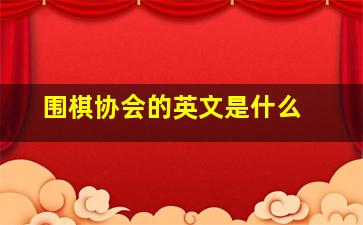 围棋协会的英文是什么 