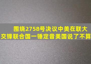 围绕2758号决议,中美在联大交锋,联合国一锤定音,美国说了不算