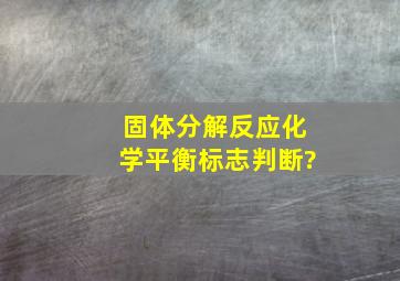 固体分解反应化学平衡标志判断?