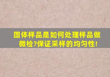 固体样品是如何处理样品做微检?保证采样的均匀性!