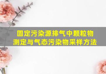 固定污染源排气中颗粒物测定与气态污染物采样方法