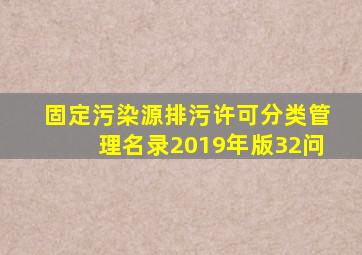 固定污染源排污许可分类管理名录(2019年版)32问