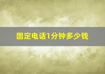 固定电话1分钟多少钱