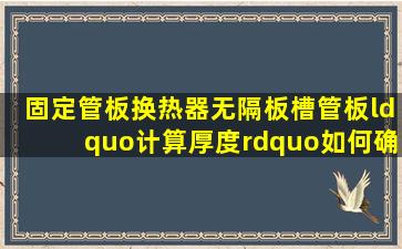 固定管板换热器,无隔板槽,管板“计算厚度”如何确定?