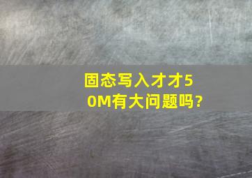 固态写入才才50M有大问题吗?