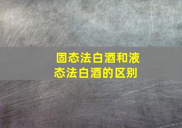 固态法白酒和液态法白酒的区别 