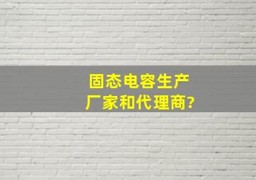 固态电容生产厂家和代理商?