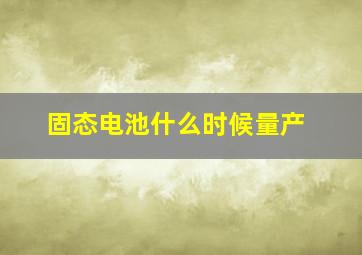 固态电池什么时候量产