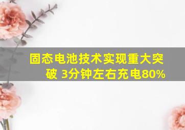 固态电池技术实现重大突破 3分钟左右充电80%