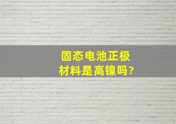 固态电池正极材料是高镍吗?