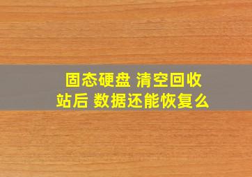 固态硬盘 清空回收站后 数据还能恢复么