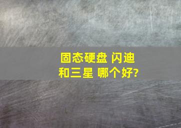 固态硬盘 闪迪和三星 哪个好?