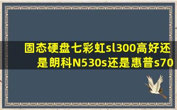 固态硬盘,七彩虹sl300高好还是朗科N530s还是惠普s700好,