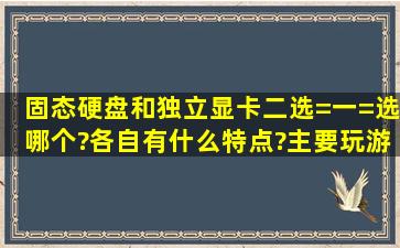 固态硬盘和独立显卡二选=一=选哪个?各自有什么特点?主要玩游戏!