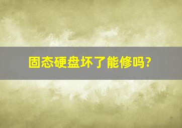 固态硬盘坏了能修吗?