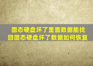 固态硬盘坏了里面数据能找回固态硬盘坏了数据如何恢复