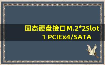 固态硬盘接口M.2*2(Slot 1 PCIEx4/SATA, Slot 2 PCIEx2