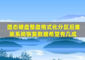 固态硬盘整盘格式化,分区后重装系统恢复数据希望有几成 