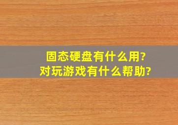 固态硬盘有什么用?对玩游戏有什么帮助?