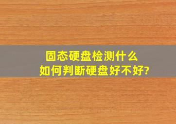 固态硬盘检测什么 如何判断硬盘好不好?