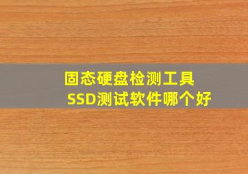 固态硬盘检测工具 SSD测试软件哪个好