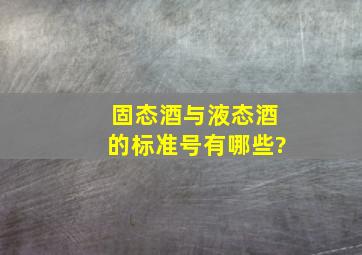 固态酒与液态酒的标准号有哪些?