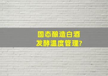 固态酿造白酒发酵温度管理?