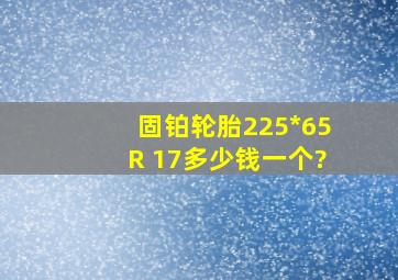 固铂轮胎225*65R 17多少钱一个?