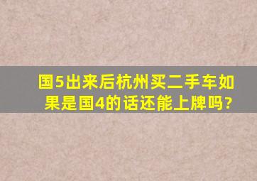 国5出来后杭州买二手车如果是国4的话还能上牌吗?