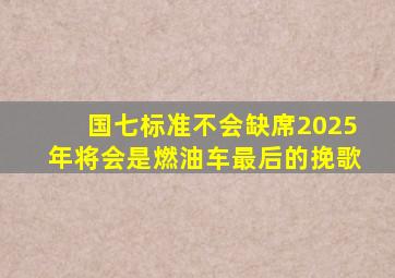 国七标准不会缺席,2025年将会是燃油车最后的挽歌