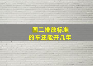 国二排放标准的车还能开几年