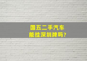 国五二手汽车能挂深圳牌吗?