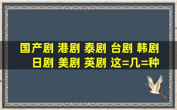 国产剧 港剧 泰剧 台剧 韩剧 日剧 美剧 英剧 这=几=种电视剧你最喜欢哪...