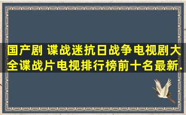 国产剧 谍战迷,抗日战争电视剧大全,谍战片电视排行榜前十名最新...