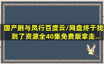 国产剧《与凤行》百度云/网盘终于找到了(资源全40集免费版)拿走...