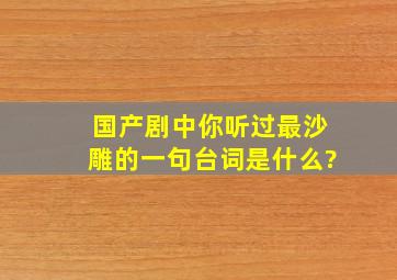 国产剧中,你听过最沙雕的一句台词是什么?