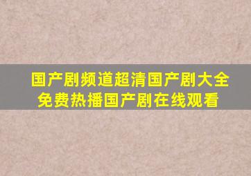 国产剧频道超清国产剧大全免费热播国产剧在线观看 