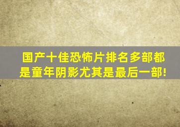 国产十佳恐怖片排名多部都是童年阴影尤其是最后一部!